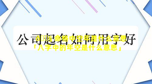 🐧 命格中空年是什么意思「八字中的年空是什么意思」